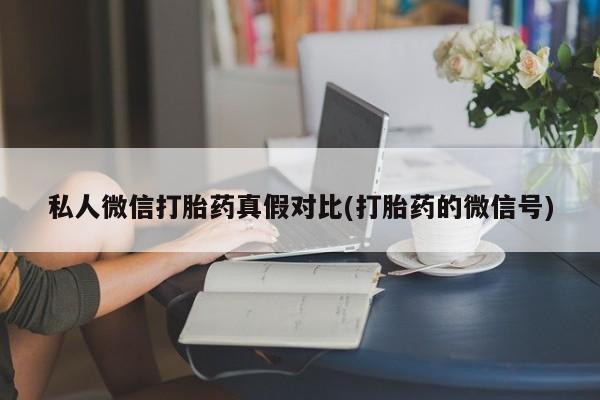 流产药在线付款私人微信打胎药真假对比(打胎药的微信号)