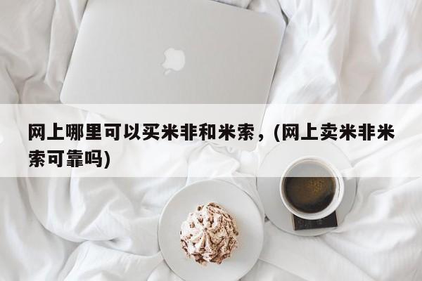 流产药在线付款网上哪里可以买米非和米索，(网上卖米非米索可靠吗)