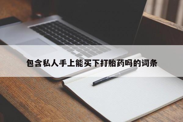 流产药在线付款包含私人手上能买下打胎药吗的词条