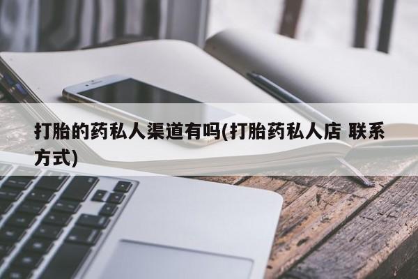 流产药在线付款打胎的药私人渠道有吗(打胎药私人店 联系方式)