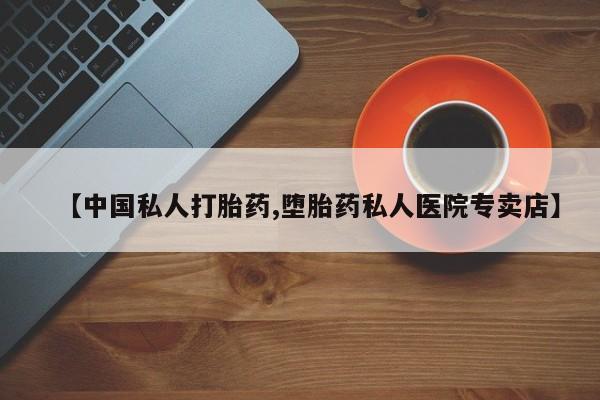 流产药在线付款【中国私人打胎药,堕胎药私人医院专卖店】