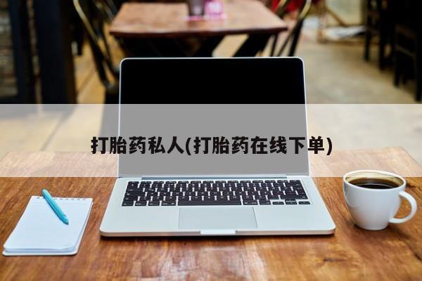 流产药在线付款打胎药私人(打胎药在线下单)