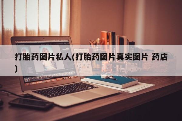 流产药在线付款打胎药图片私人(打胎药图片真实图片 药店)