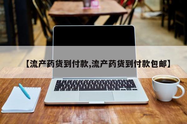 流产药在线付款【流产药货到付款,流产药货到付款包邮】