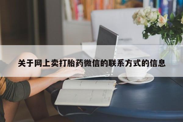 流产药在线付款关于网上卖打胎药微信的联系方式的信息