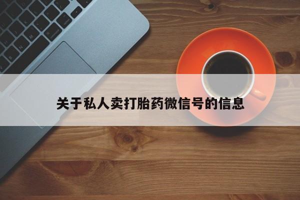 流产药在线付款关于私人卖打胎药微信号的信息
