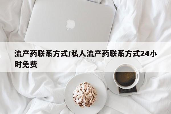 流产药在线付款流产药联系方式/私人流产药联系方式24小时免费