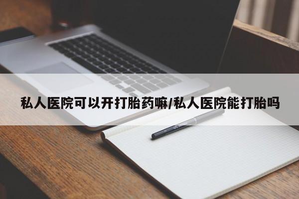 流产药在线付款私人医院可以开打胎药嘛/私人医院能打胎吗