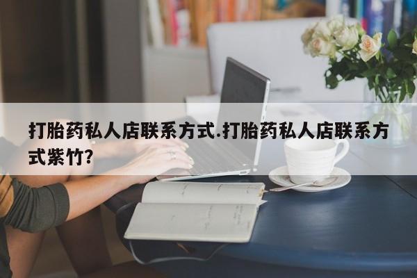 流产药在线付款打胎药私人店联系方式.打胎药私人店联系方式紫竹？
