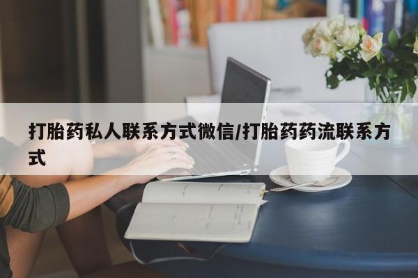 流产药在线付款打胎药私人联系方式微信/打胎药药流联系方式
