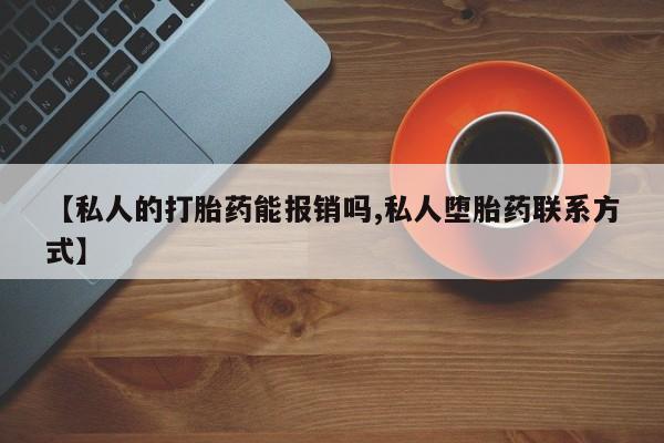 流产药在线付款【私人的打胎药能报销吗,私人堕胎药联系方式】