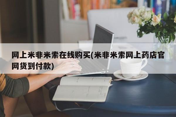 流产药在线付款网上米非米索在线购买(米非米索网上药店官网货到付款)