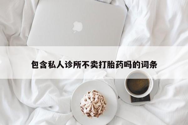 流产药在线付款包含私人诊所不卖打胎药吗的词条