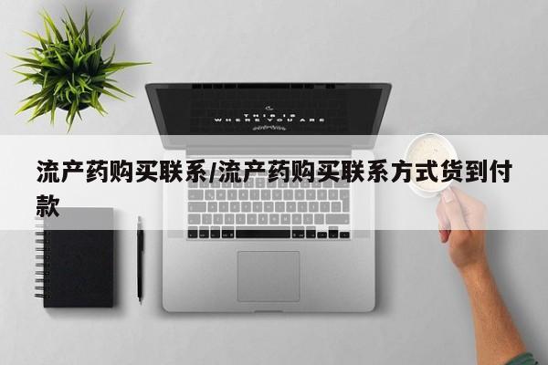 流产药在线付款流产药购买联系/流产药购买联系方式货到付款