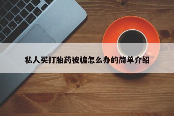 流产药在线付款私人买打胎药被骗怎么办的简单介绍