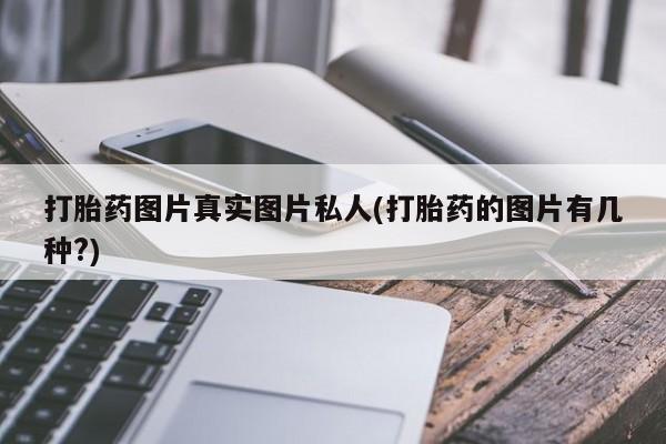 流产药在线付款打胎药图片真实图片私人(打胎药的图片有几种?)