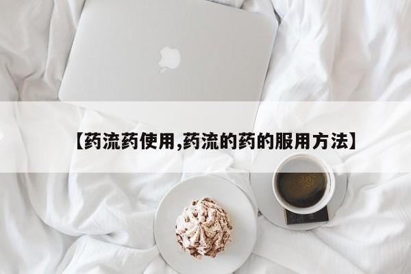 流产药在线付款【药流药使用,药流的药的服用方法】
