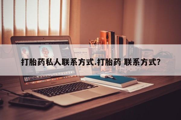 流产药在线付款打胎药私人联系方式.打胎药 联系方式？