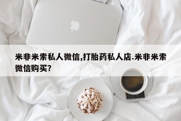 流产药在线付款米非米索私人微信,打胎药私人店.米非米索微信购买？