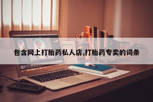 流产药在线付款包含网上打胎药私人店,打胎药专卖的词条