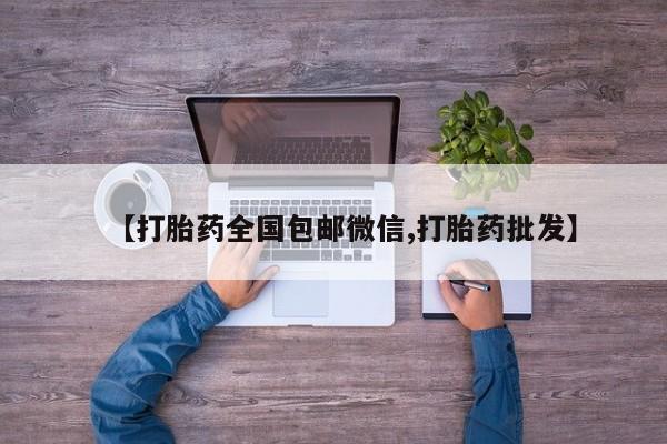 流产药在线付款【打胎药全国包邮微信,打胎药批发】