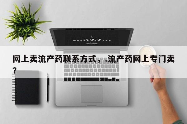 流产药在线付款网上卖流产药联系方式，.流产药网上专门卖？