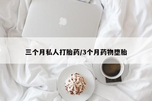 流产药在线付款三个月私人打胎药/3个月药物堕胎