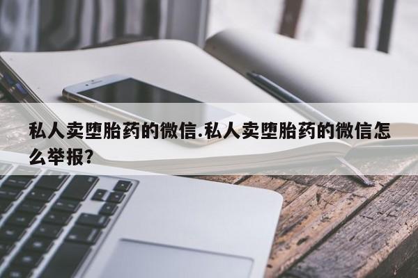 流产药在线付款私人卖堕胎药的微信.私人卖堕胎药的微信怎么举报？