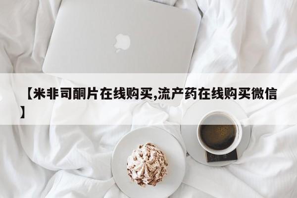 流产药在线付款【米非司酮片在线购买,流产药在线购买微信】