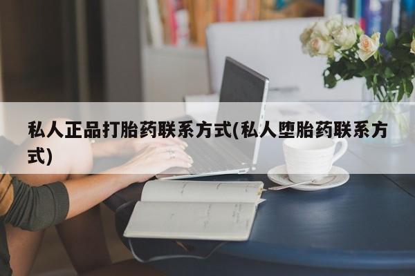 流产药在线付款私人正品打胎药联系方式(私人堕胎药联系方式)